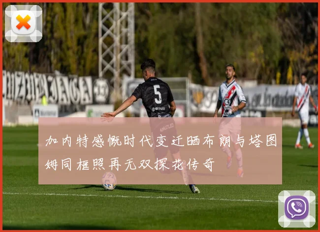 加内特感慨时代变迁晒布朗与塔图姆同框照再无双探花传奇