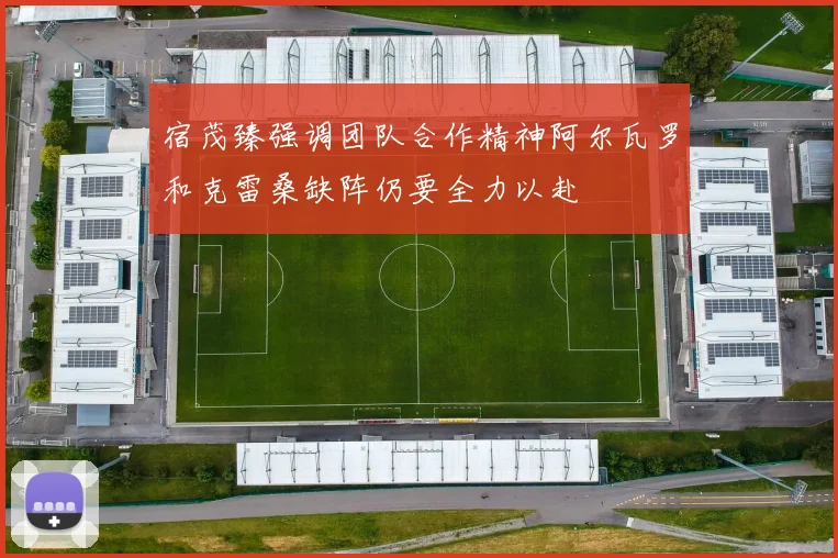 宿茂臻强调团队合作精神阿尔瓦罗和克雷桑缺阵仍要全力以赴