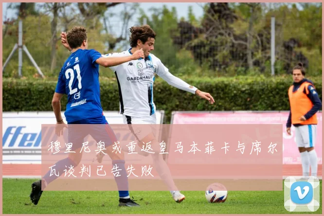 穆里尼奥或重返皇马本菲卡与席尔瓦谈判已告失败