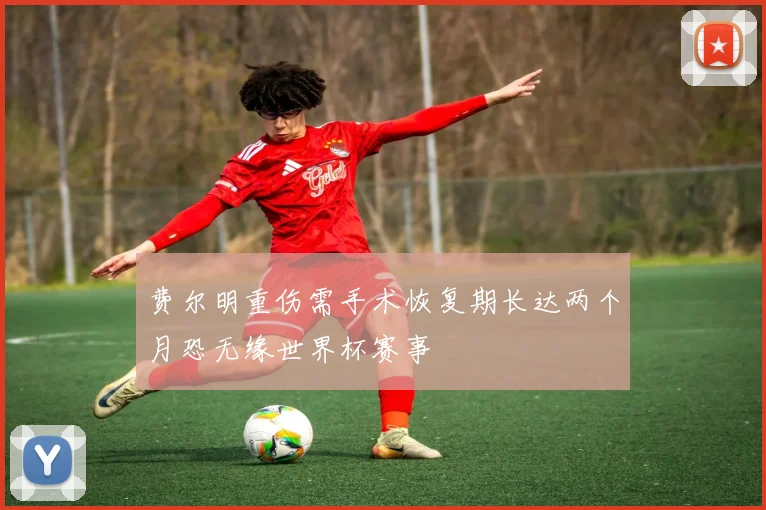 费尔明重伤需手术恢复期长达两个月恐无缘世界杯赛事