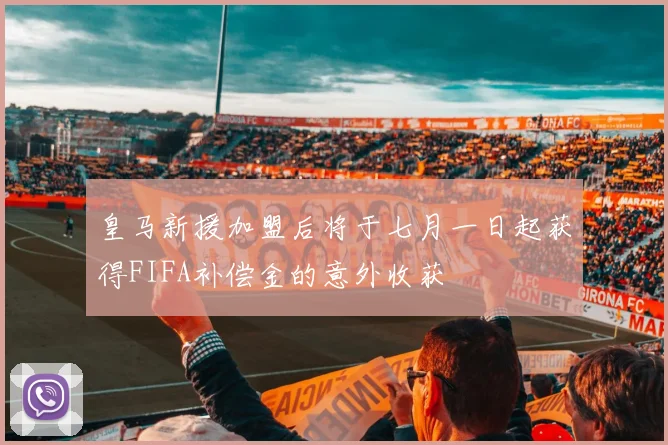 皇马新援加盟后将于七月一日起获得FIFA补偿金的意外收获