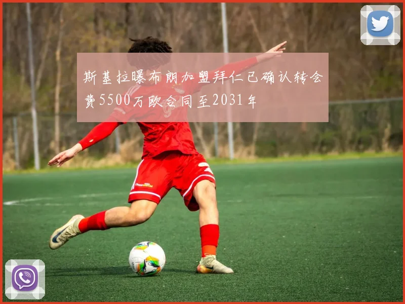 斯基拉曝布朗加盟拜仁已确认转会费5500万欧合同至2031年